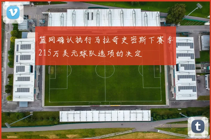 篮网确认执行马拉奇史密斯下赛季215万美元球队选项的决定