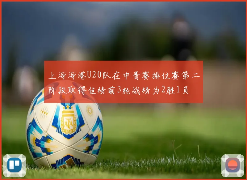 上海海港U20队在中青赛排位赛第二阶段取得佳绩前3轮战绩为2胜1负