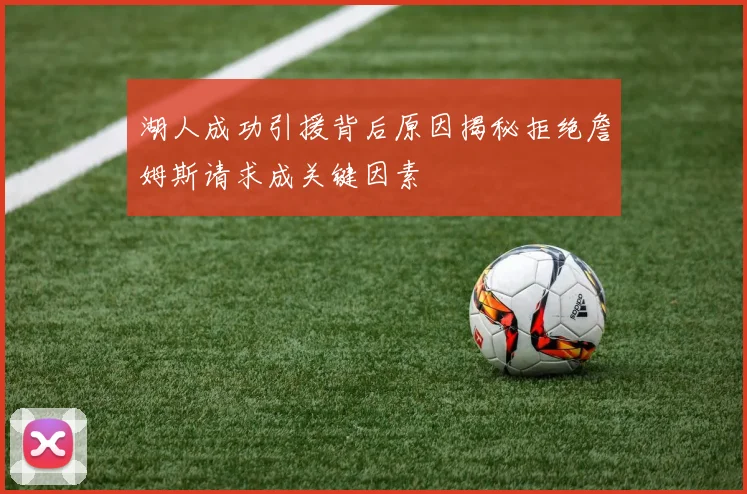 湖人成功引援背后原因揭秘拒绝詹姆斯请求成关键因素