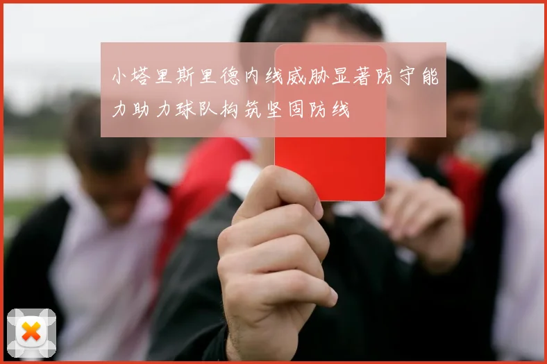 小塔里斯里德内线威胁显著防守能力助力球队构筑坚固防线