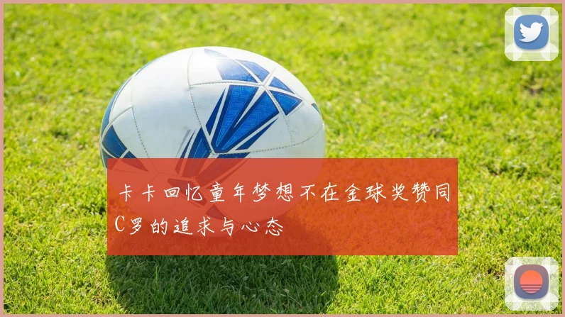 卡卡回忆童年梦想不在金球奖赞同C罗的追求与心态