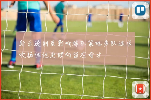 新乐透制度影响球队策略多队追求吹杨但他更倾向留在奇才