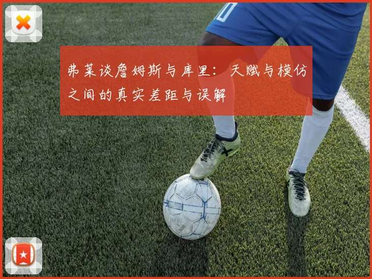 弗莱谈詹姆斯与库里：天赋与模仿之间的真实差距与误解