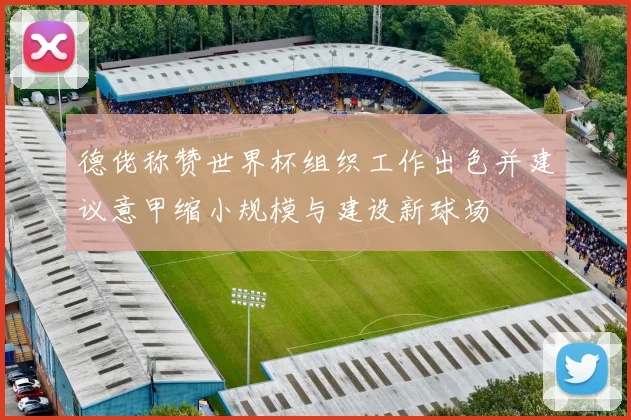 德佬称赞世界杯组织工作出色并建议意甲缩小规模与建设新球场