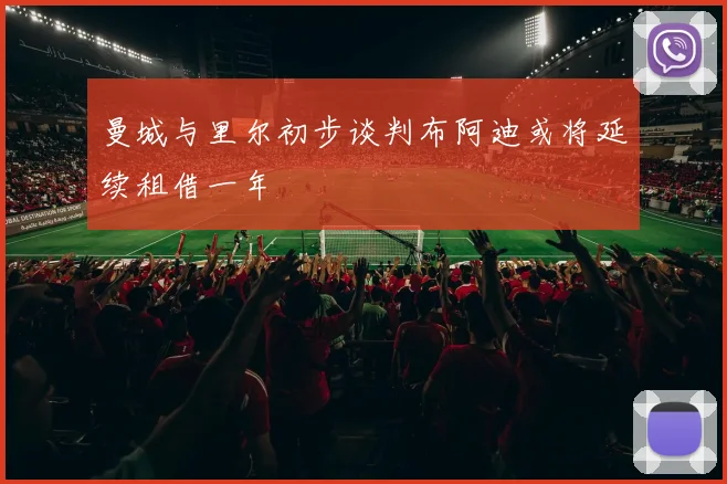 曼城与里尔初步谈判布阿迪或将延续租借一年