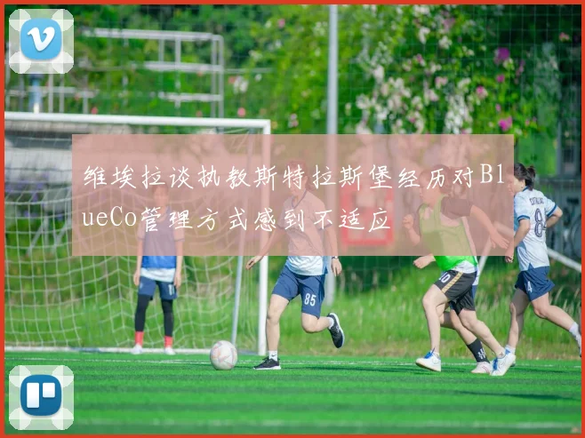 维埃拉谈执教斯特拉斯堡经历对BlueCo管理方式感到不适应