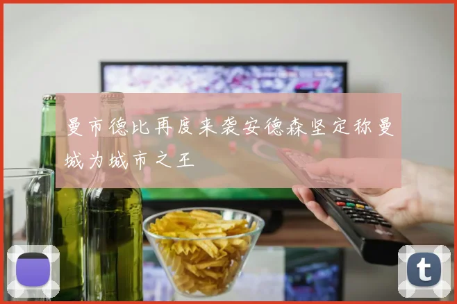 曼市德比再度来袭安德森坚定称曼城为城市之王