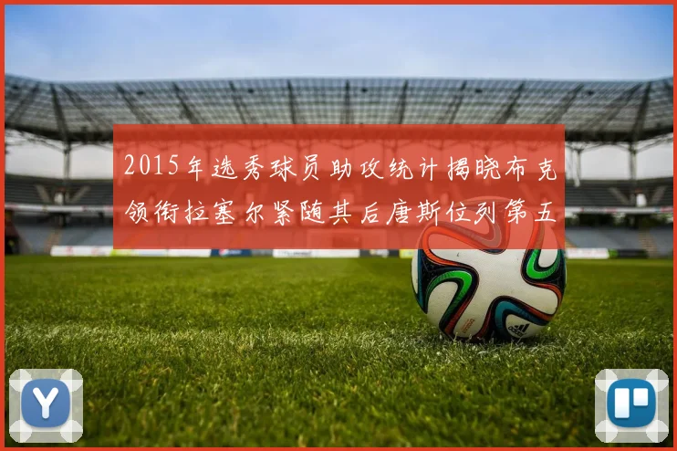 2015年选秀球员助攻统计揭晓布克领衔拉塞尔紧随其后唐斯位列第五